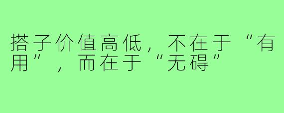 搭子价值高低，不在于“有用”，而在于“无碍”