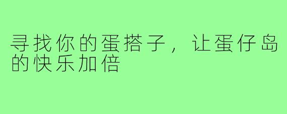 寻找你的蛋搭子,让蛋仔岛的快乐加倍