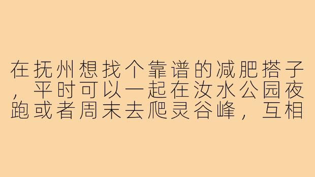 在抚州想找个靠谱的减肥搭子,平时可以一起在汝水公园夜跑或者周末去爬灵谷峰,互相监督饮食,怎么快速找到合适的人?-减肥搭子抚州