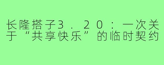 长隆搭子3.20：一次关于“共享快乐”的临时契约