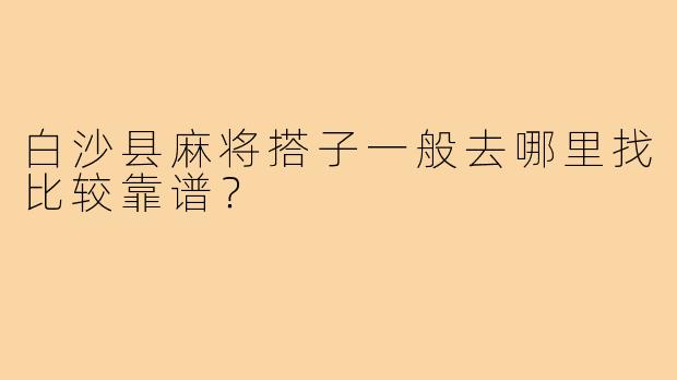 白沙县麻将搭子一般去哪里找比较靠谱?