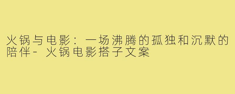火锅与电影:一场沸腾的孤独和沉默的陪伴-火锅电影搭子文案
