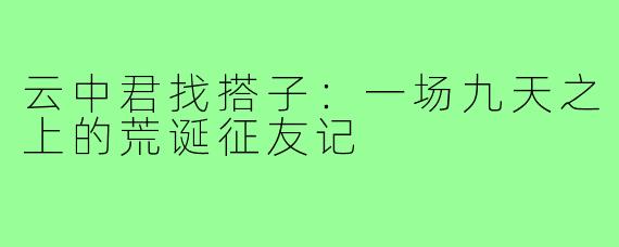 云中君找搭子：一场九天之上的荒诞征友记
