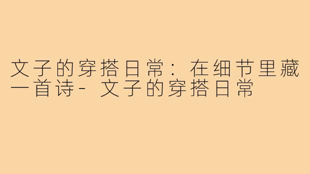 文子的穿搭日常：在细节里藏一首诗-文子的穿搭日常