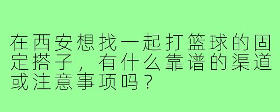 在西安想找一起打篮球的固定搭子，有什么靠谱的渠道或注意事项吗？
