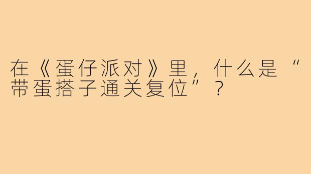 在《蛋仔派对》里,什么是“带蛋搭子通关复位”?