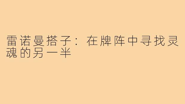 雷诺曼搭子:在牌阵中寻找灵魂的另一半