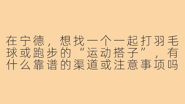 在宁德，想找一个一起打羽毛球或跑步的“运动搭子”，有什么靠谱的渠道或注意事项吗？