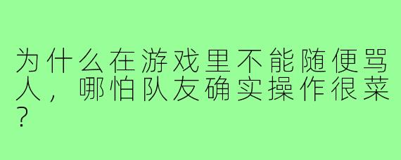 为什么在游戏里不能随便骂人，哪怕队友确实操作很菜？