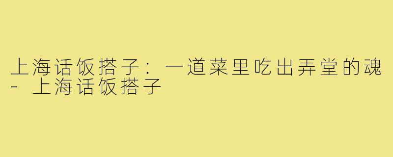 上海话饭搭子：一道菜里吃出弄堂的魂-上海话饭搭子