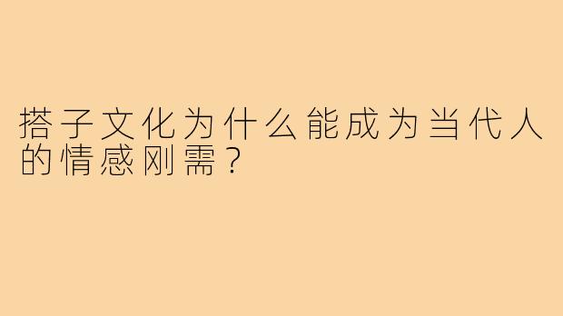 搭子文化为什么能成为当代人的情感刚需?