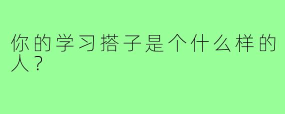你的学习搭子是个什么样的人?