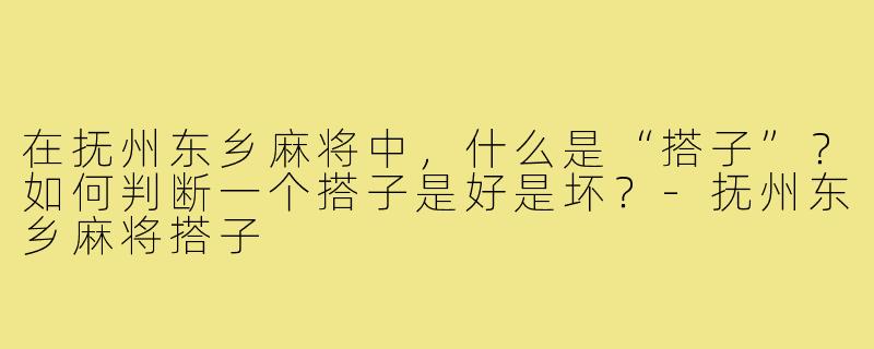 在抚州东乡麻将中，什么是“搭子”？如何判断一个搭子是好是坏？-抚州东乡麻将搭子