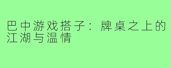 巴中游戏搭子:牌桌之上的江湖与温情