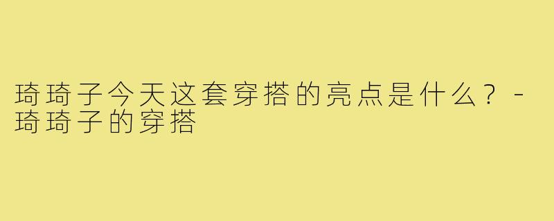 琦琦子今天这套穿搭的亮点是什么?-琦琦子的穿搭