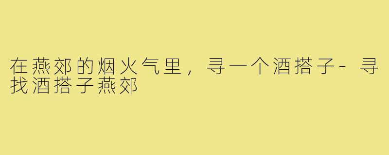 在燕郊的烟火气里，寻一个酒搭子-寻找酒搭子燕郊