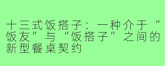 十三式饭搭子：一种介于“饭友”与“饭搭子”之间的新型餐桌契约