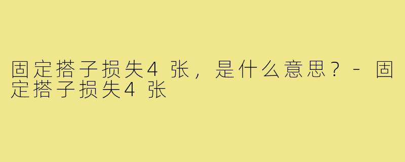 固定搭子损失4张，是什么意思？-固定搭子损失4张