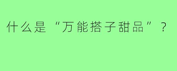 什么是“万能搭子甜品”？