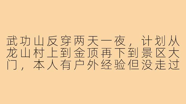 武功山反穿两天一夜,计划从龙山村上到金顶再下到景区大门,本人有户外经验但没走过这条线,想找个有经验的搭子一起,需要准备什么装备?另外路上有补给点吗?