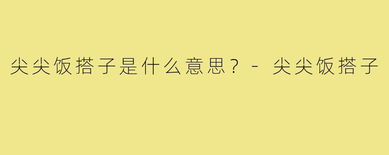 尖尖饭搭子是什么意思?-尖尖饭搭子