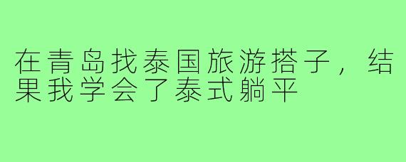 在青岛找泰国旅游搭子,结果我学会了泰式躺平