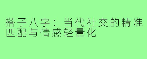 搭子八字：当代社交的精准匹配与情感轻量化