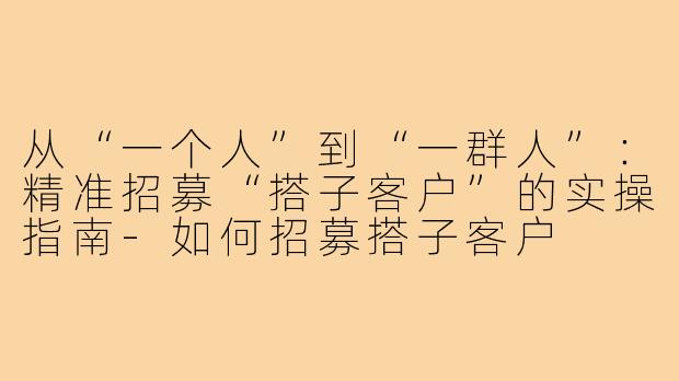 从“一个人”到“一群人”：精准招募“搭子客户”的实操指南-如何招募搭子客户