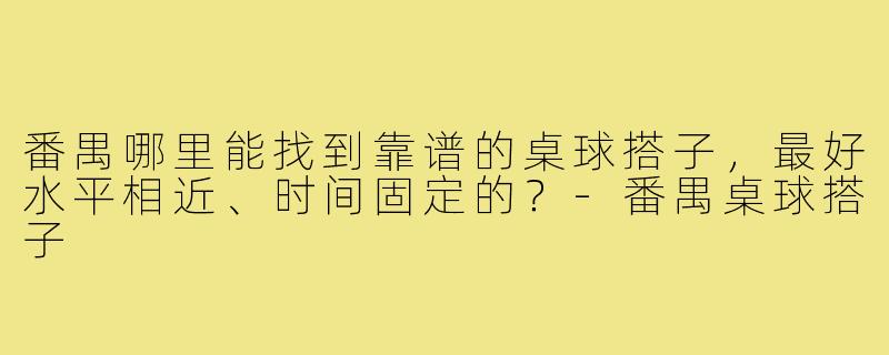番禺哪里能找到靠谱的桌球搭子,最好水平相近、时间固定的?-番禺桌球搭子