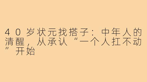 40岁状元找搭子：中年人的清醒，从承认“一个人扛不动”开始