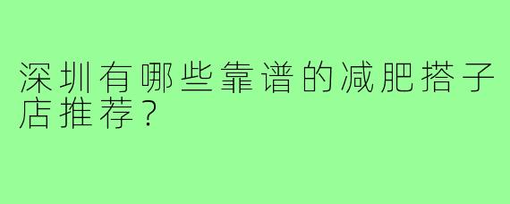 深圳有哪些靠谱的减肥搭子店推荐？
