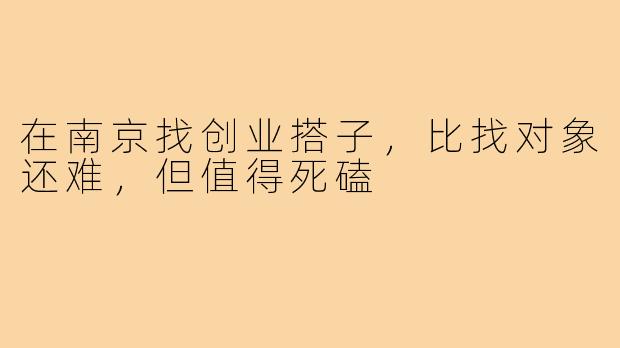 在南京找创业搭子，比找对象还难，但值得死磕