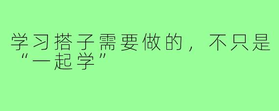 学习搭子需要做的,不只是“一起学”