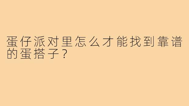 蛋仔派对里怎么才能找到靠谱的蛋搭子？