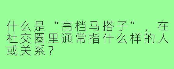 什么是“高档马搭子”,在社交圈里通常指什么样的人或关系?