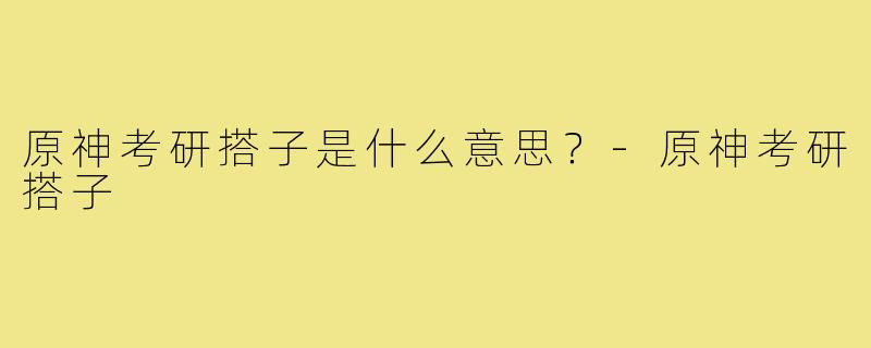原神考研搭子是什么意思?-原神考研搭子
