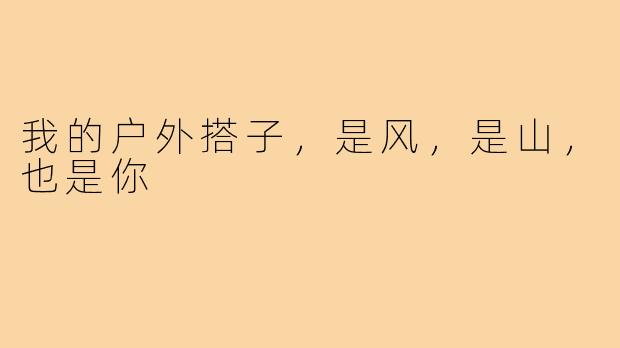 我的户外搭子,是风,是山,也是你