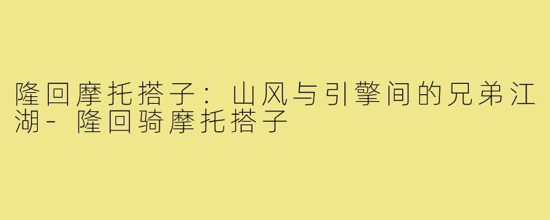 隆回摩托搭子:山风与引擎间的兄弟江湖-隆回骑摩托搭子