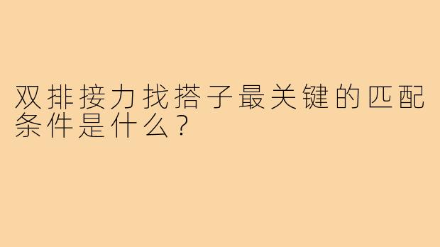 双排接力找搭子最关键的匹配条件是什么？