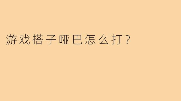 游戏搭子哑巴怎么打？