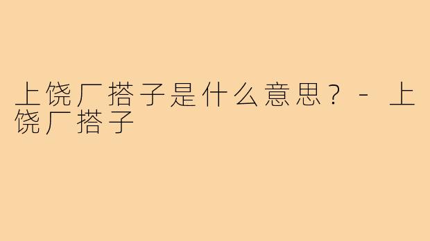 上饶厂搭子是什么意思?-上饶厂搭子