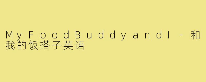 MyFoodBuddyandI-和我的饭搭子英语