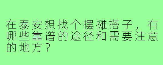 在泰安想找个摆摊搭子，有哪些靠谱的途径和需要注意的地方？