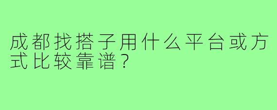 成都找搭子用什么平台或方式比较靠谱?