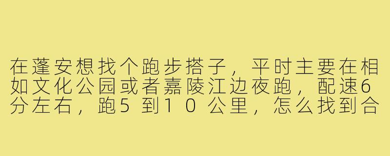 在蓬安想找个跑步搭子,平时主要在相如文化公园或者嘉陵江边夜跑,配速6分左右,跑5到10公里,怎么找到合适的搭子?-蓬安跑步搭子