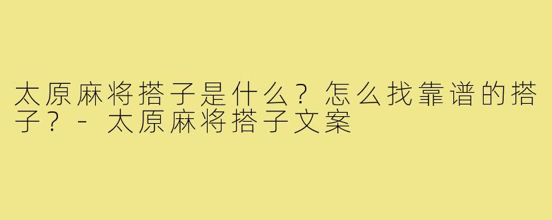 太原麻将搭子是什么?怎么找靠谱的搭子?-太原麻将搭子文案