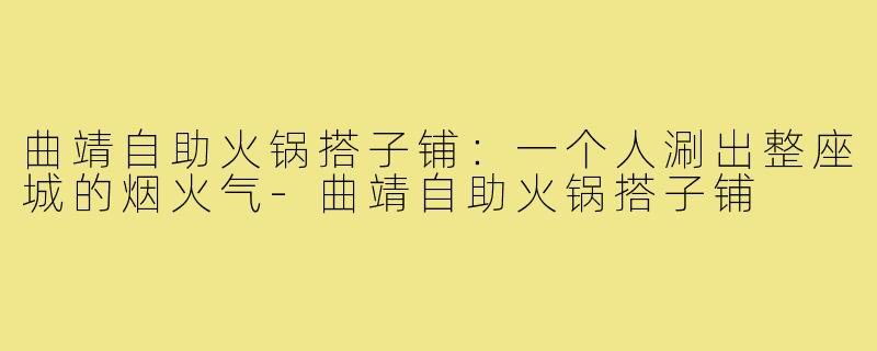 曲靖自助火锅搭子铺：一个人涮出整座城的烟火气-曲靖自助火锅搭子铺