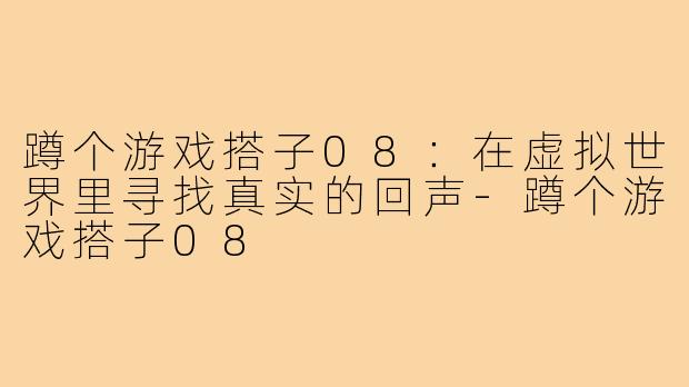蹲个游戏搭子08：在虚拟世界里寻找真实的回声-蹲个游戏搭子08
