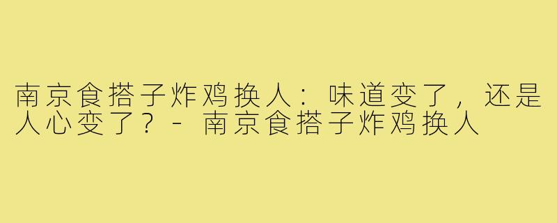 南京食搭子炸鸡换人：味道变了，还是人心变了？-南京食搭子炸鸡换人