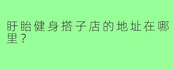 盱眙健身搭子店的地址在哪里?